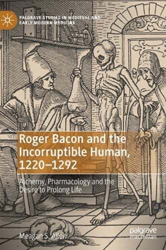 Roger Bacon and the Incorruptible Human, 1220-1292: Alchemy, Pharmacology and